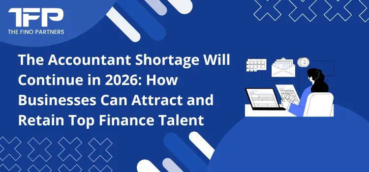 The Accountant Shortage Will Continue in 2026: How Businesses Can Attract and Retain Top Finance Talent